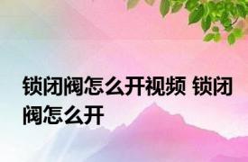 锁闭阀怎么开视频 锁闭阀怎么开