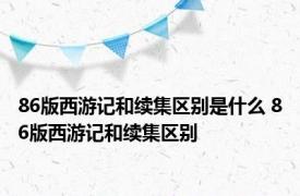 86版西游记和续集区别是什么 86版西游记和续集区别