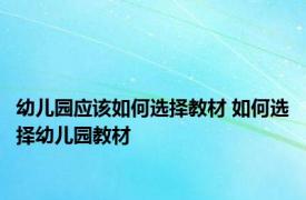 幼儿园应该如何选择教材 如何选择幼儿园教材