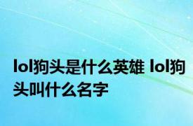 lol狗头是什么英雄 lol狗头叫什么名字