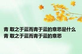 青 取之于蓝而青于蓝的意思是什么 青 取之于蓝而青于蓝的意思