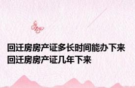 回迁房房产证多长时间能办下来 回迁房房产证几年下来