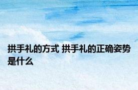 拱手礼的方式 拱手礼的正确姿势是什么