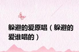 躲避的爱原唱（躲避的爱谁唱的）
