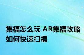 集福怎么玩 AR集福攻略如何快速扫福