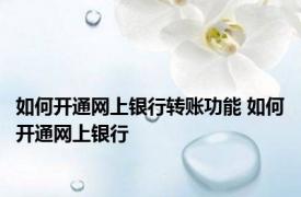 如何开通网上银行转账功能 如何开通网上银行