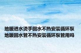 地暖进水烫手回水不热安装循环泵 地暖回水管不热安装循环泵管用吗