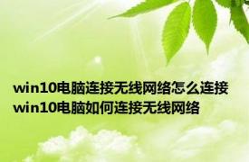 win10电脑连接无线网络怎么连接 win10电脑如何连接无线网络