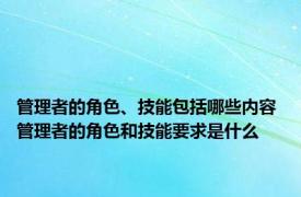 管理者的角色、技能包括哪些内容 管理者的角色和技能要求是什么
