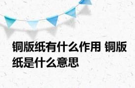 铜版纸有什么作用 铜版纸是什么意思