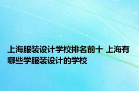 上海服装设计学校排名前十 上海有哪些学服装设计的学校