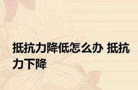 抵抗力降低怎么办 抵抗力下降 