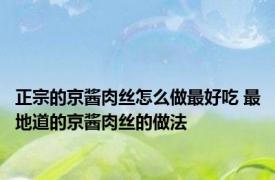 正宗的京酱肉丝怎么做最好吃 最地道的京酱肉丝的做法