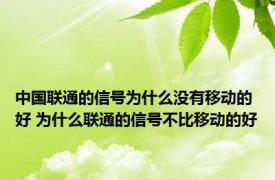 中国联通的信号为什么没有移动的好 为什么联通的信号不比移动的好