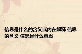 信息是什么的含义或内在解释 信息的含义 信息是什么意思