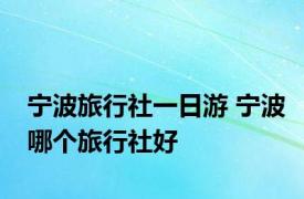 宁波旅行社一日游 宁波哪个旅行社好