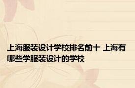 上海服装设计学校排名前十 上海有哪些学服装设计的学校