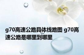 g70高速公路具体线路图 g70高速公路是哪里到哪里