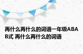 再什么再什么的词语一年级ABAB式 再什么再什么的词语