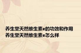 养生堂天然维生素e的功效和作用 养生堂天然维生素e怎么样 