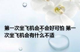 第一次坐飞机会不会好可怕 第一次坐飞机会有什么不适