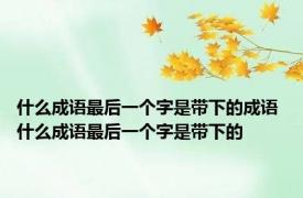 什么成语最后一个字是带下的成语 什么成语最后一个字是带下的