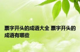 票字开头的成语大全 票字开头的成语有哪些