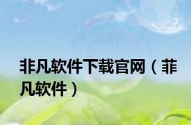 非凡软件下载官网（菲凡软件）
