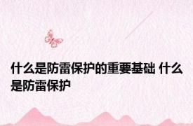 什么是防雷保护的重要基础 什么是防雷保护