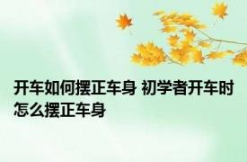 开车如何摆正车身 初学者开车时怎么摆正车身