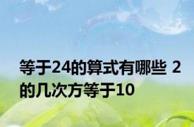 等于24的算式有哪些 2的几次方等于10