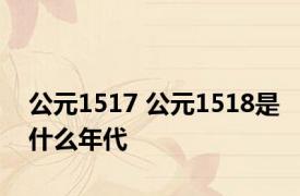 公元1517 公元1518是什么年代