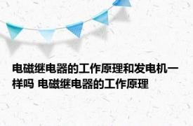 电磁继电器的工作原理和发电机一样吗 电磁继电器的工作原理