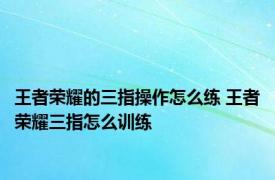 王者荣耀的三指操作怎么练 王者荣耀三指怎么训练