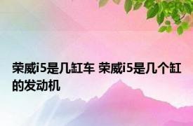 荣威i5是几缸车 荣威i5是几个缸的发动机