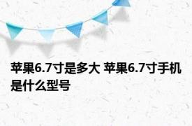苹果6.7寸是多大 苹果6.7寸手机是什么型号