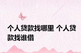 个人贷款找哪里 个人贷款找谁借