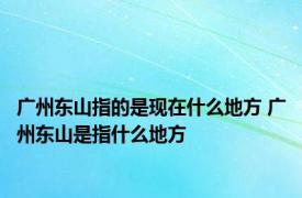 广州东山指的是现在什么地方 广州东山是指什么地方