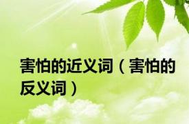 害怕的近义词（害怕的反义词）