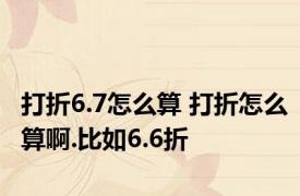 打折6.7怎么算 打折怎么算啊.比如6.6折