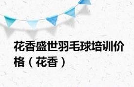 花香盛世羽毛球培训价格（花香）