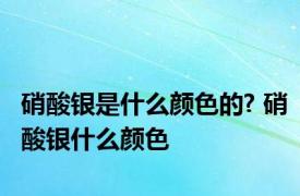 硝酸银是什么颜色的? 硝酸银什么颜色