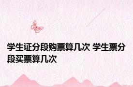 学生证分段购票算几次 学生票分段买票算几次