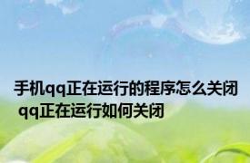手机qq正在运行的程序怎么关闭 qq正在运行如何关闭