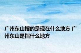 广州东山指的是现在什么地方 广州东山是指什么地方
