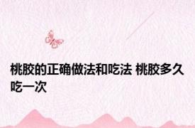 桃胶的正确做法和吃法 桃胶多久吃一次