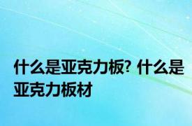 什么是亚克力板? 什么是亚克力板材