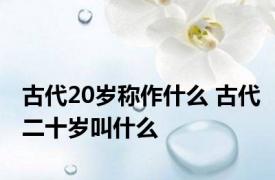 古代20岁称作什么 古代二十岁叫什么