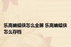 乐高蝙蝠侠怎么全屏 乐高蝙蝠侠怎么存档 