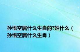 孙悟空属什么生肖的?姓什么（孙悟空属什么生肖）